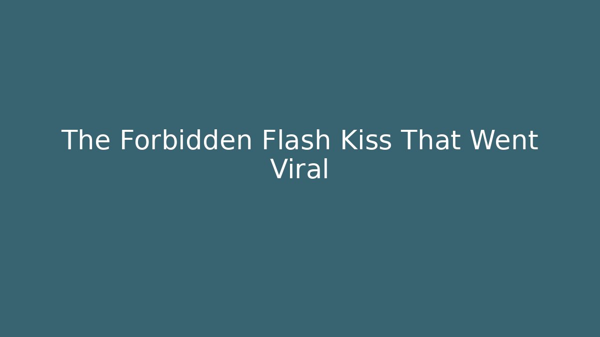 The Forbidden Flash Kiss That Went Viral