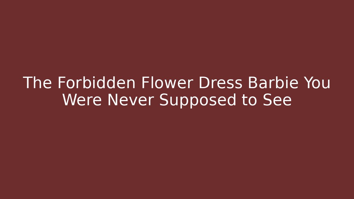 The Forbidden Flower Dress Barbie You Were Never Supposed to See