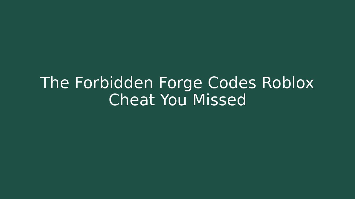 The Forbidden Forge Codes Roblox Cheat You Missed