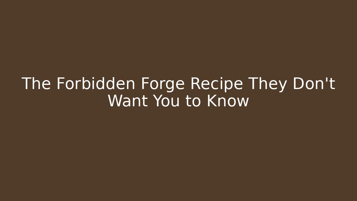 The Forbidden Forge Recipe They Don't Want You to Know