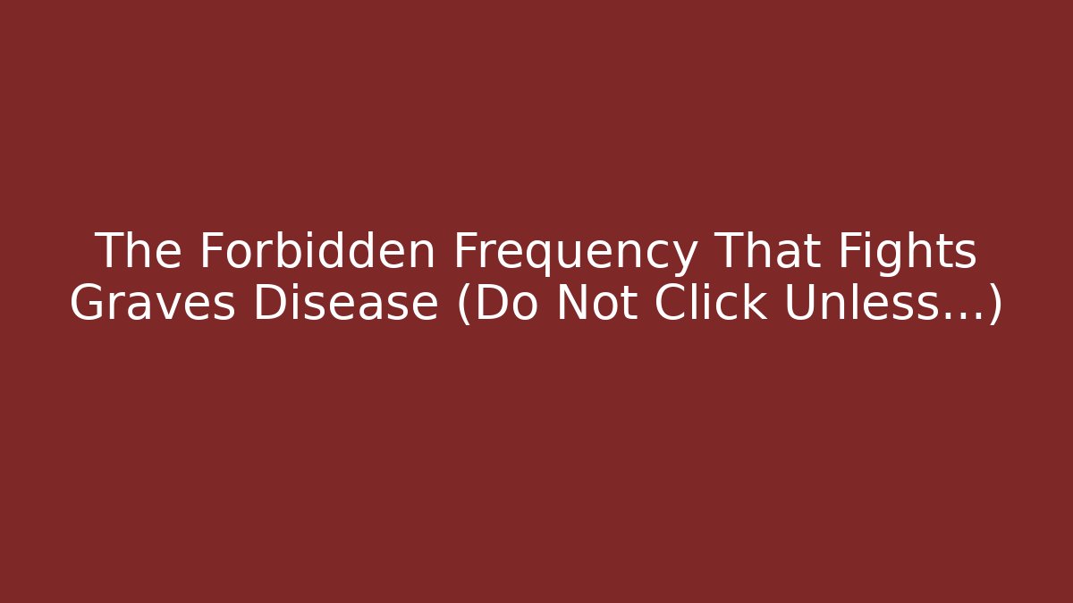 The Forbidden Frequency That Fights Graves Disease (Do Not Click Unless...)