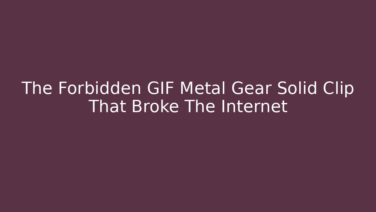 The Forbidden GIF Metal Gear Solid Clip That Broke The Internet