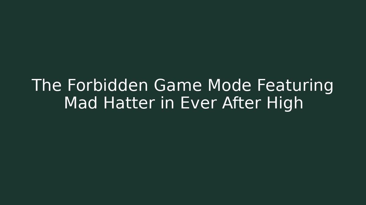 The Forbidden Game Mode Featuring Mad Hatter in Ever After High