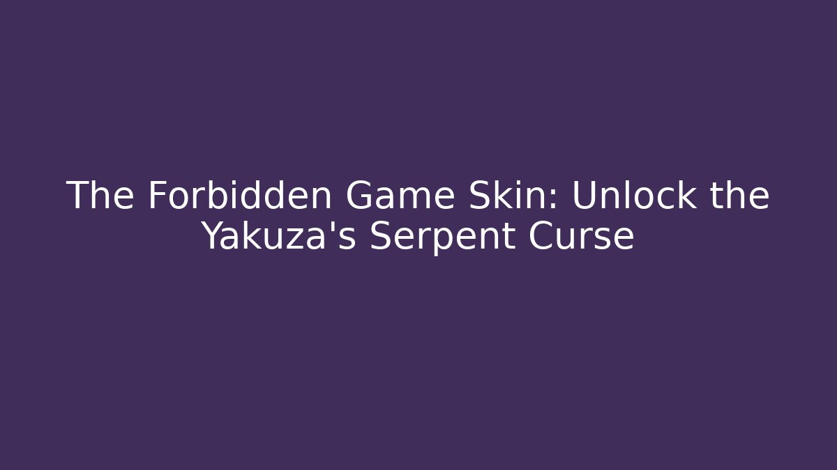 The Forbidden Game Skin: Unlock the Yakuza's Serpent Curse