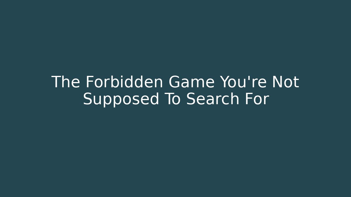 The Forbidden Game You're Not Supposed To Search For