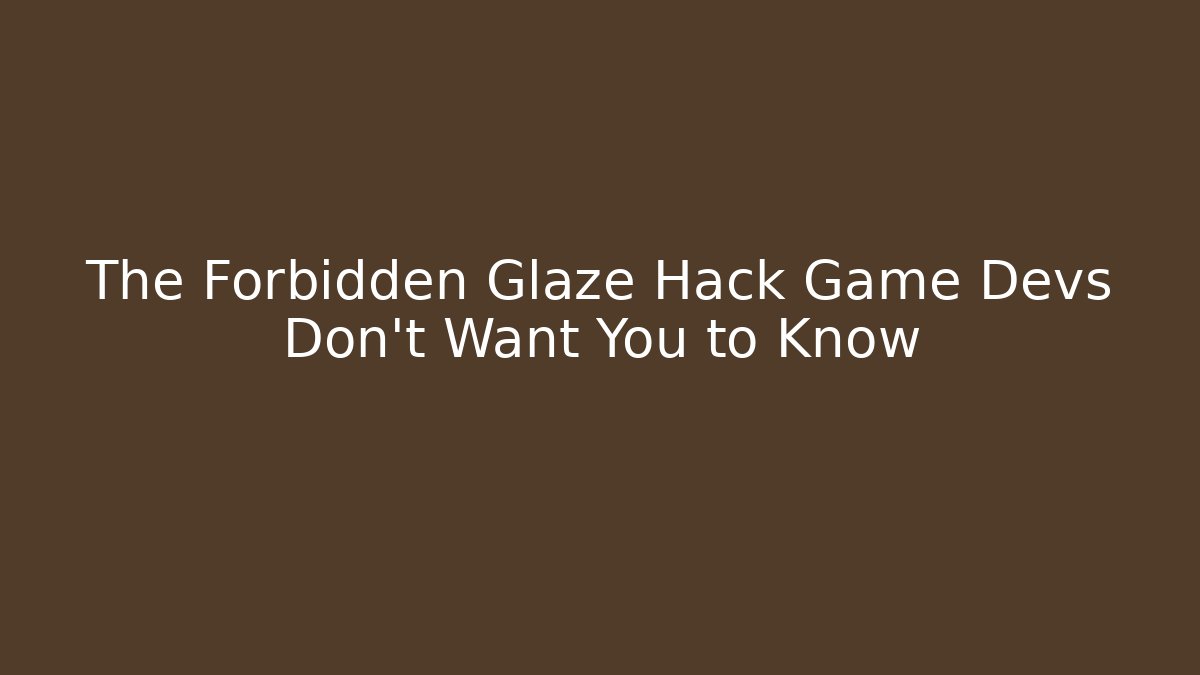 The Forbidden Glaze Hack Game Devs Don't Want You to Know