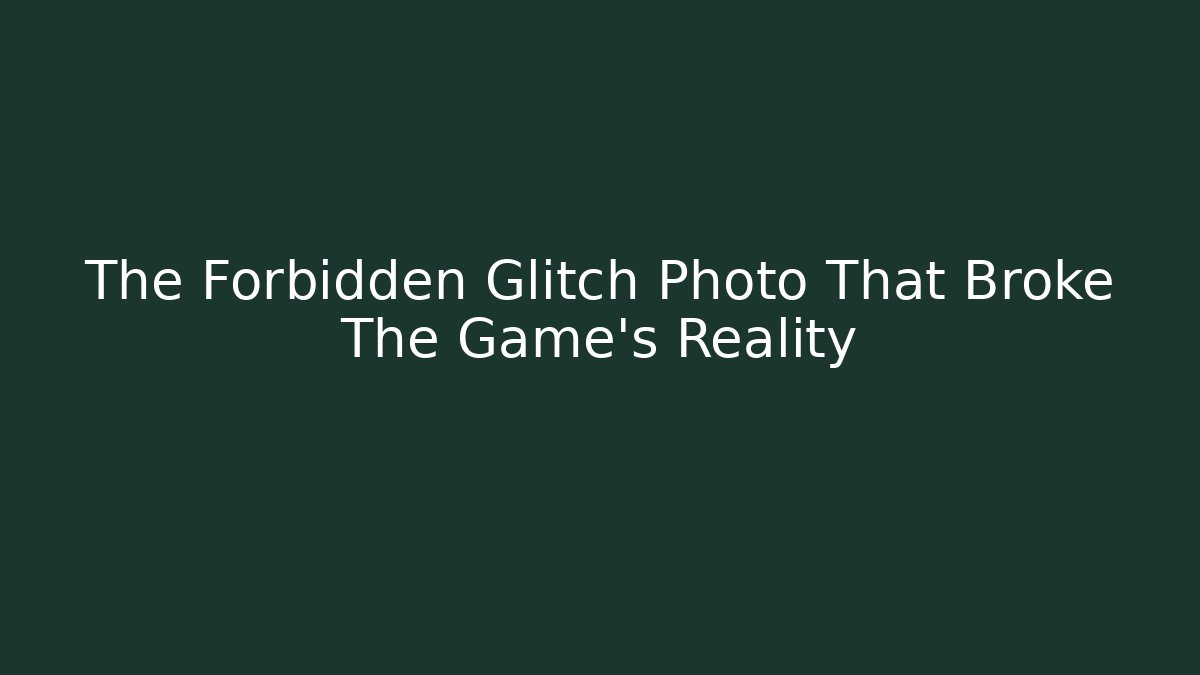 The Forbidden Glitch Photo That Broke The Game's Reality