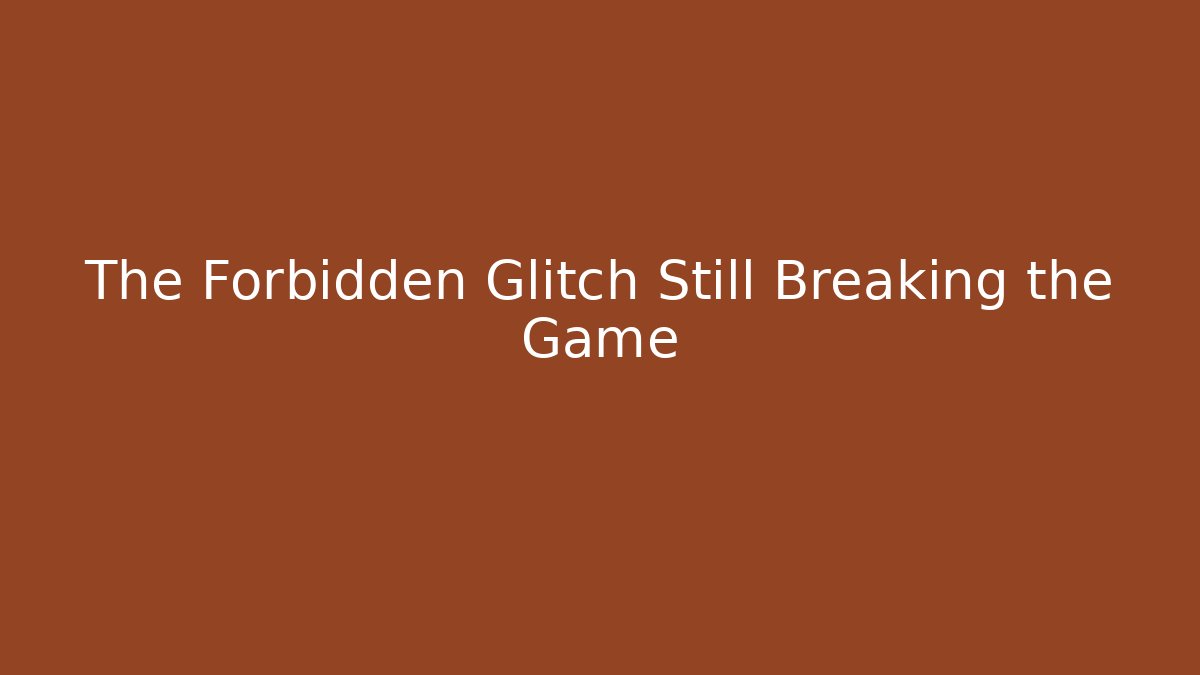 The Forbidden Glitch Still Breaking the Game