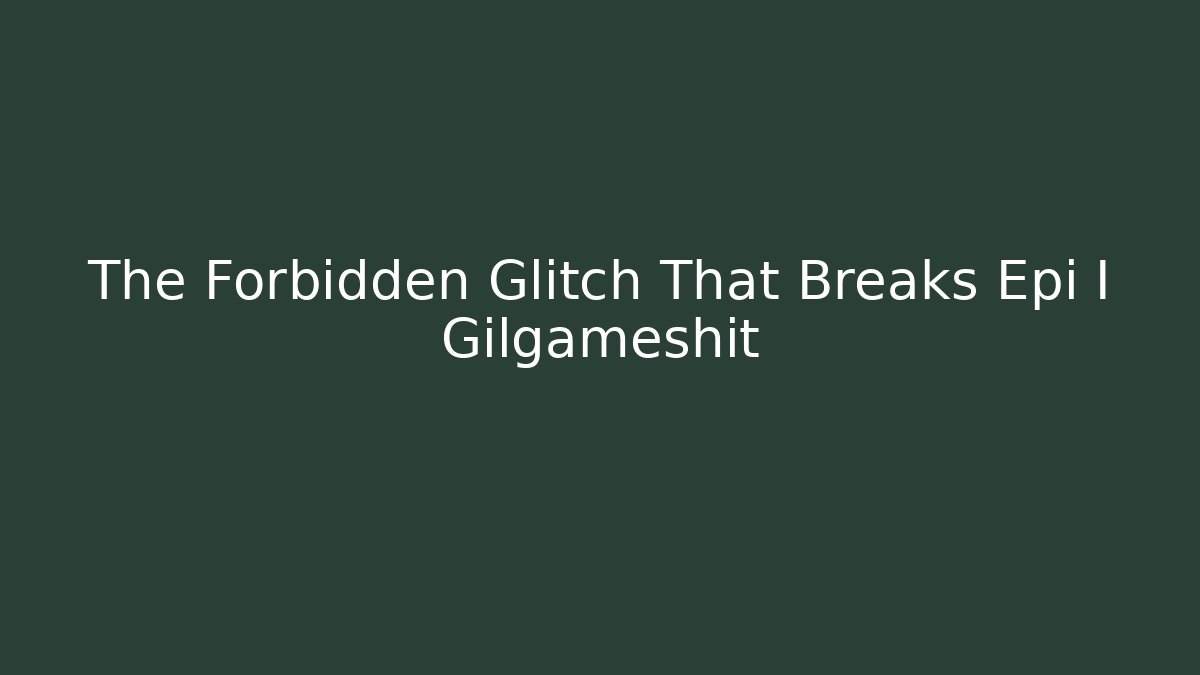 The Forbidden Glitch That Breaks Epi I Gilgameshit - Andrea Zevedo