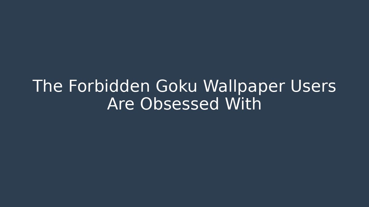 The Forbidden Goku Wallpaper Users Are Obsessed With