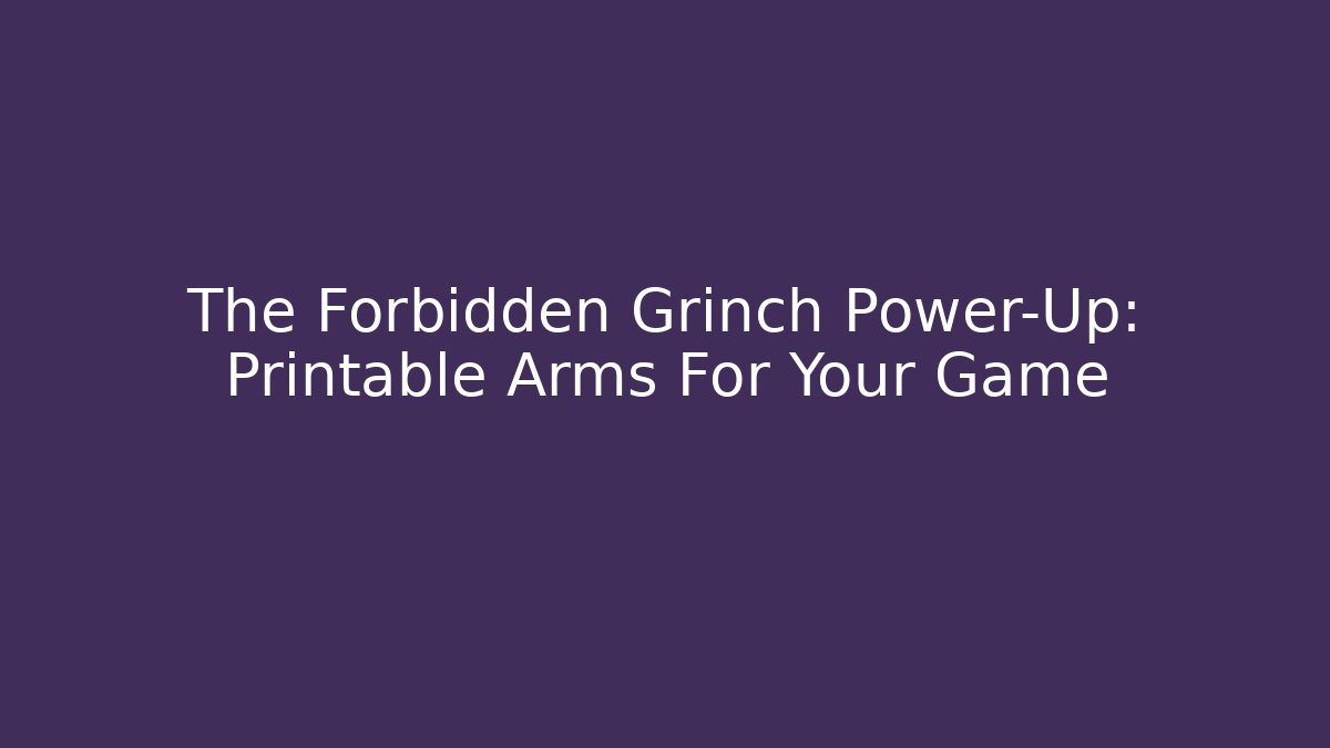 The Forbidden Grinch Power-Up: Printable Arms For Your Game