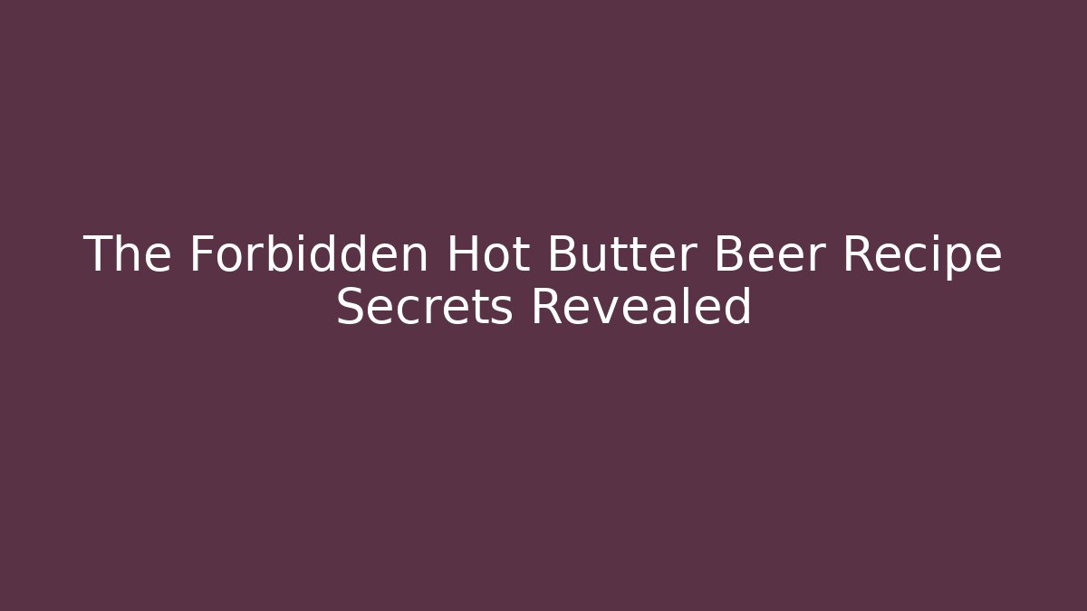 The Forbidden Hot Butter Beer Recipe Secrets Revealed