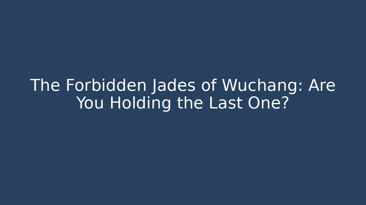 The Forbidden Jades of Wuchang: Are You Holding the Last One?