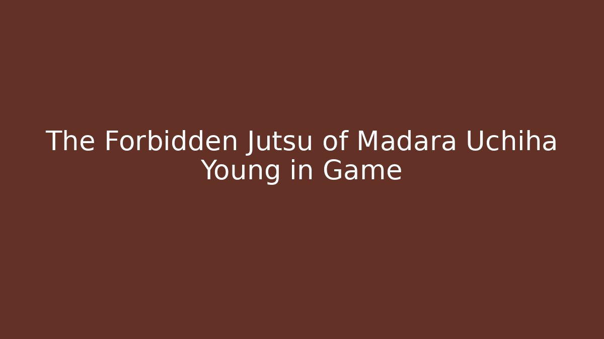 The Forbidden Jutsu of Madara Uchiha Young in Game