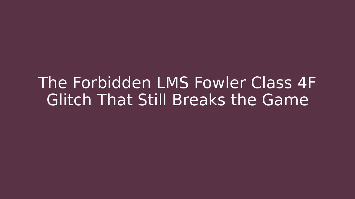 The Forbidden LMS Fowler Class 4F Glitch That Still Breaks the Game