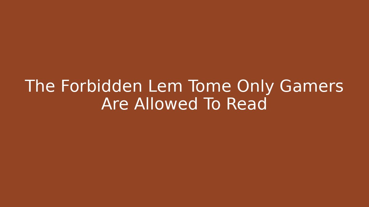The Forbidden Lem Tome Only Gamers Are Allowed To Read