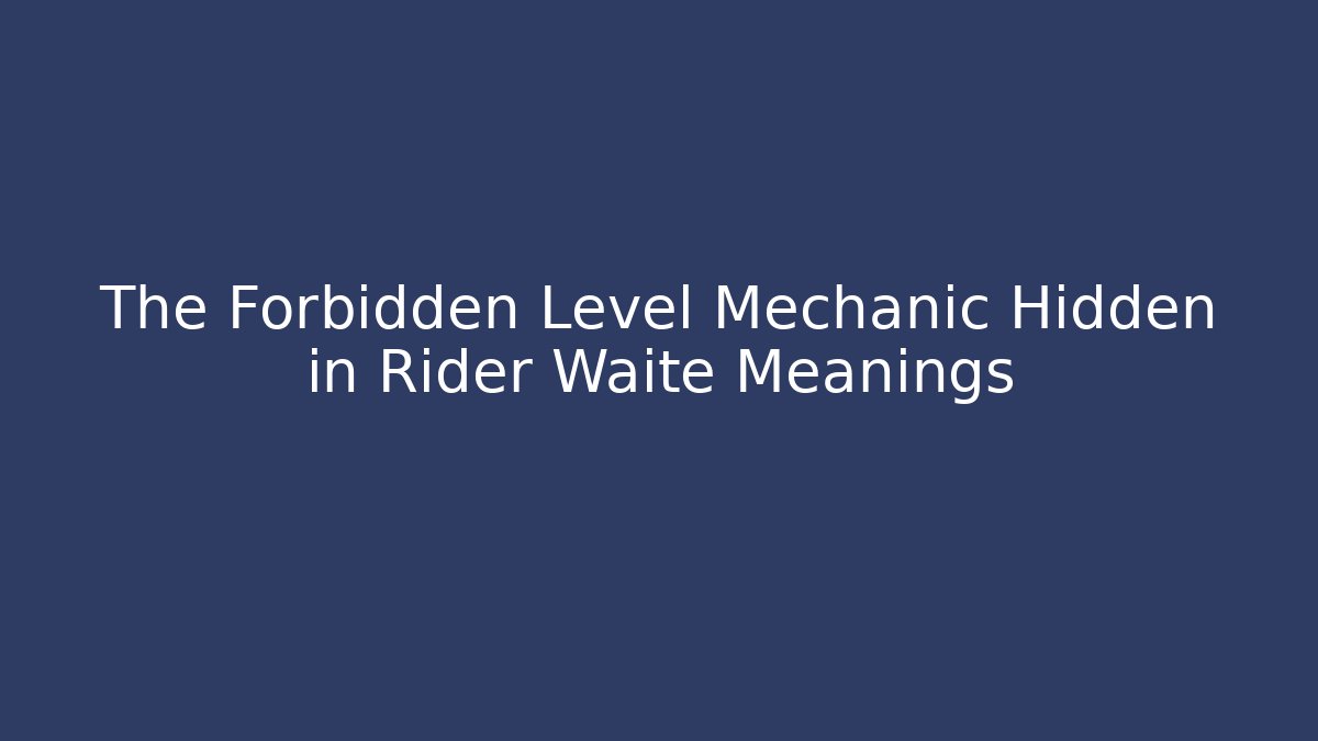 The Forbidden Level Mechanic Hidden in Rider Waite Meanings