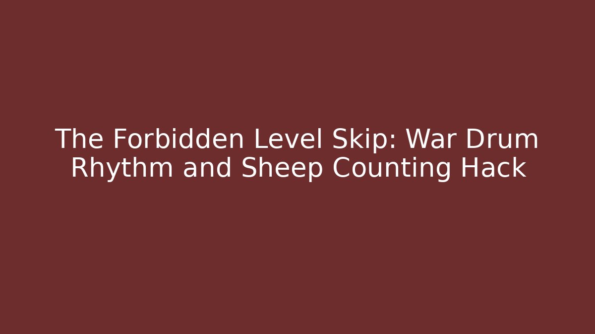 The Forbidden Level Skip: War Drum Rhythm and Sheep Counting Hack