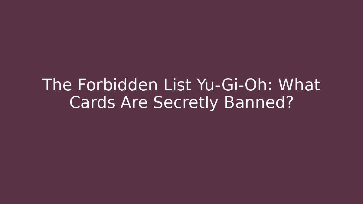 The Forbidden List Yu-Gi-Oh: What Cards Are Secretly Banned?