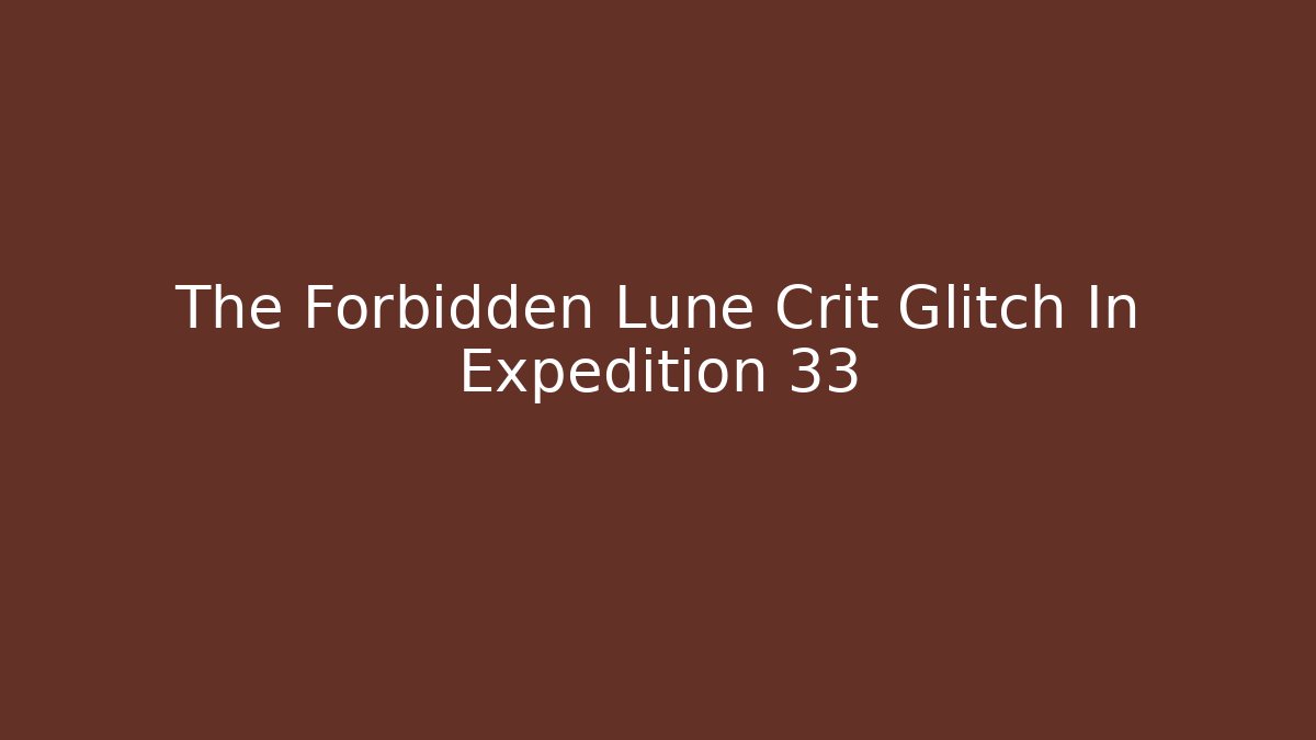 The Forbidden Lune Crit Glitch In Expedition 33