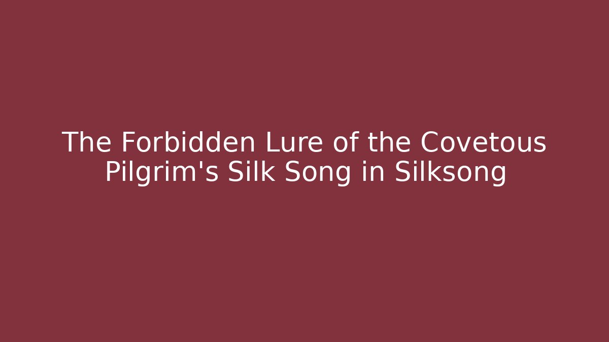 The Forbidden Lure of the Covetous Pilgrim's Silk Song in Silksong