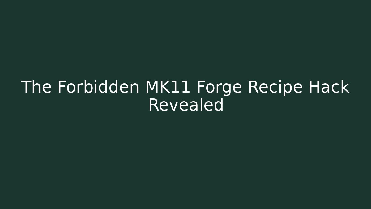 The Forbidden MK11 Forge Recipe Hack Revealed