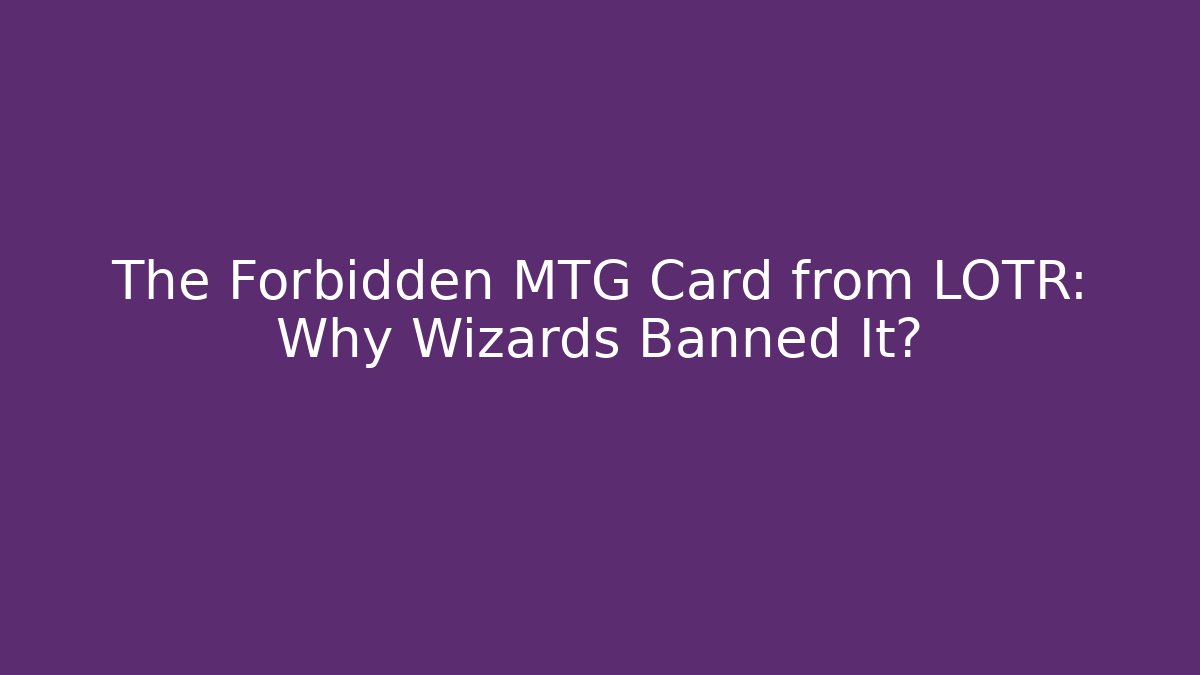 The Forbidden MTG Card from LOTR: Why Wizards Banned It?