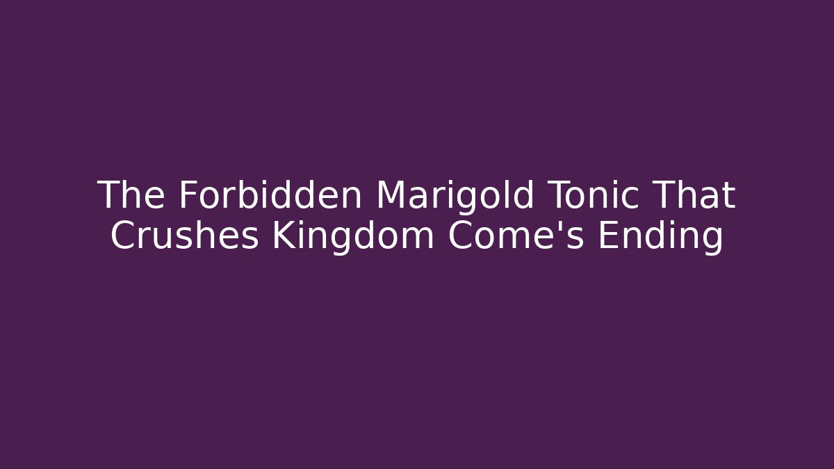 The Forbidden Marigold Tonic That Crushes Kingdom Come's Ending
