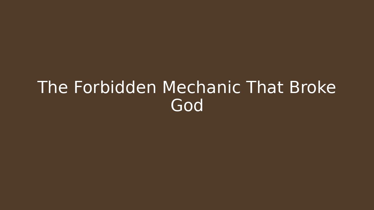 The Forbidden Mechanic That Broke God