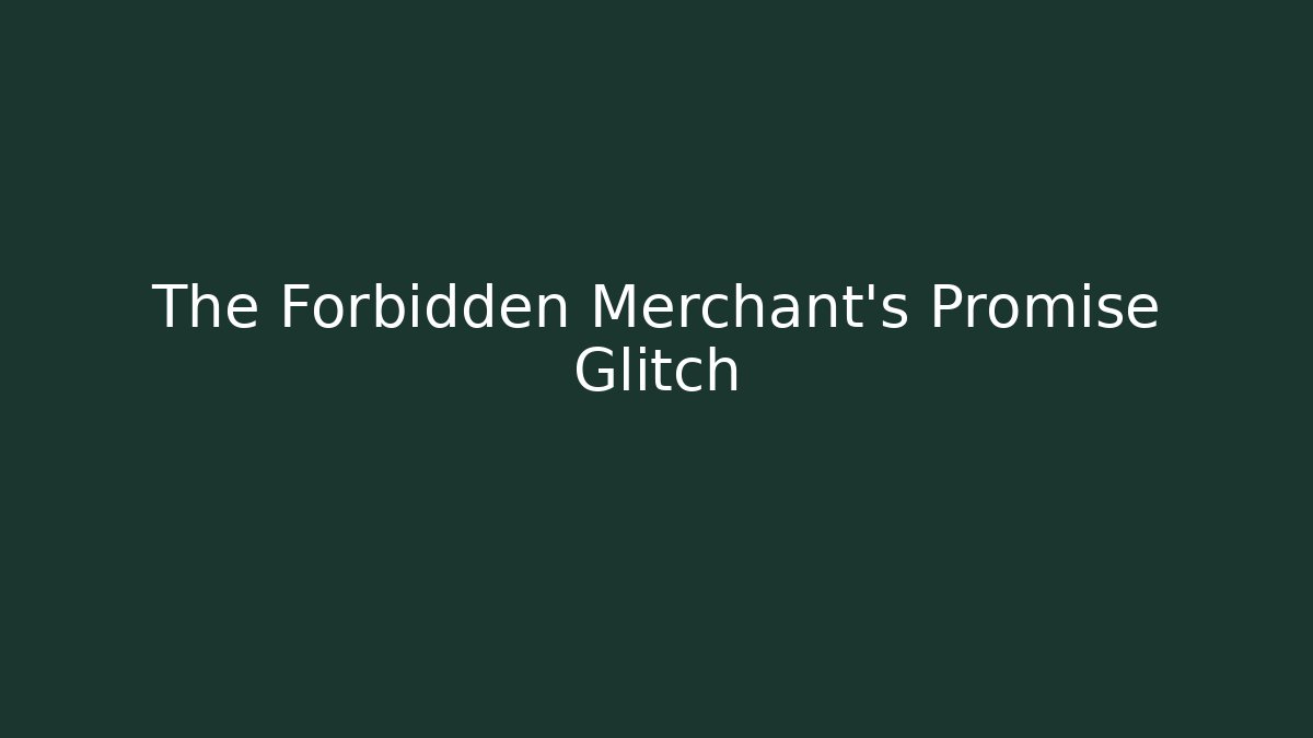 The Forbidden Merchant's Promise Glitch