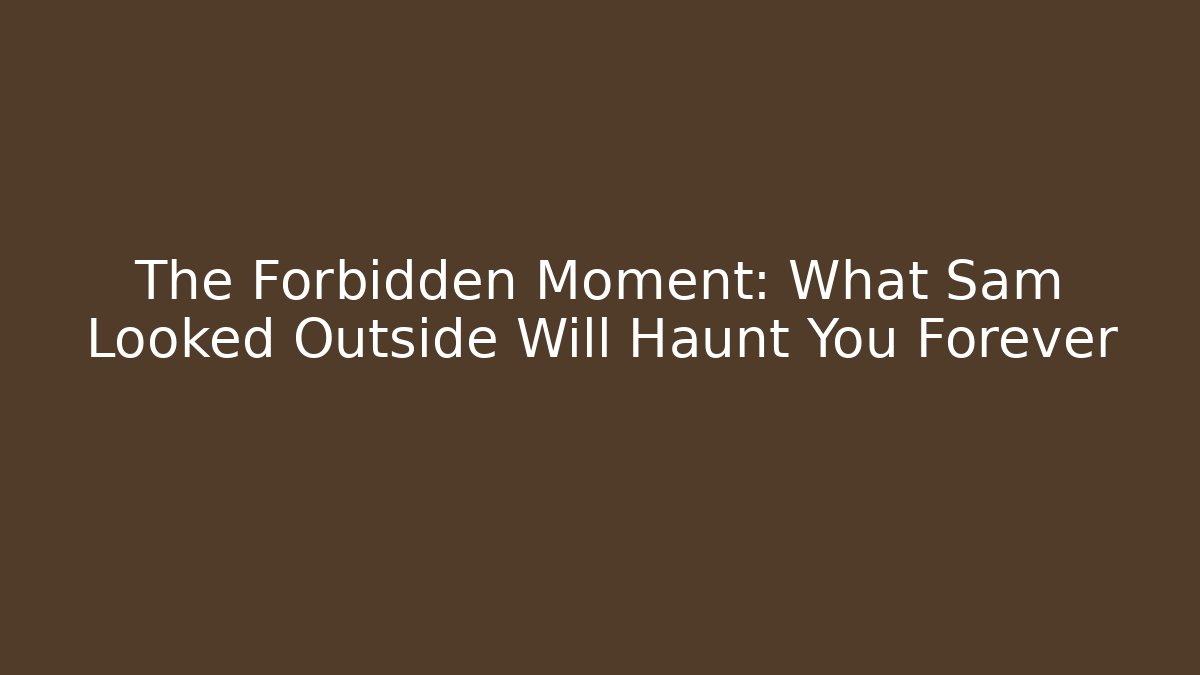The Forbidden Moment: What Sam Looked Outside Will Haunt You Forever