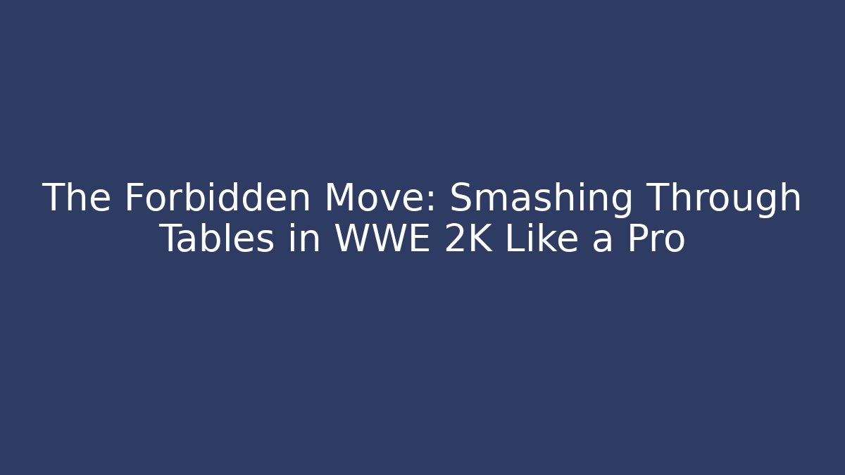 The Forbidden Move: Smashing Through Tables in WWE 2K Like a Pro