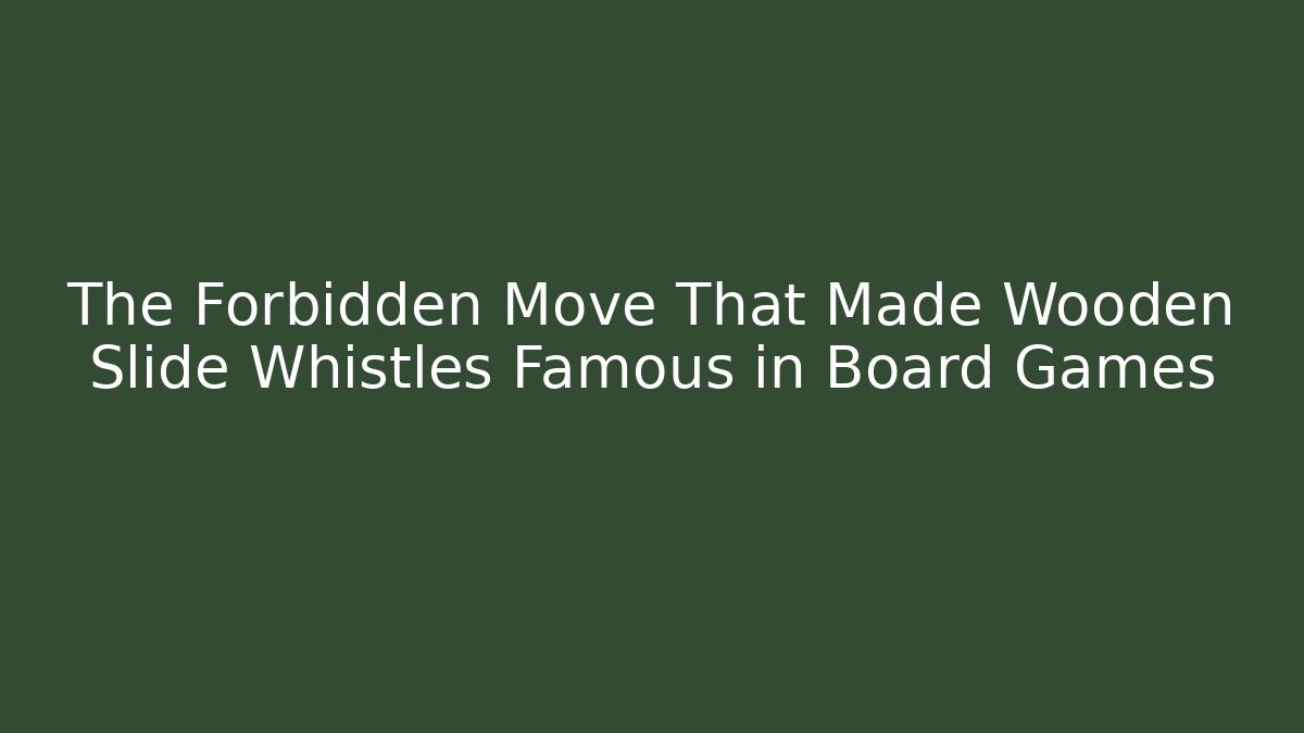 The Forbidden Move That Made Wooden Slide Whistles Famous in Board Games