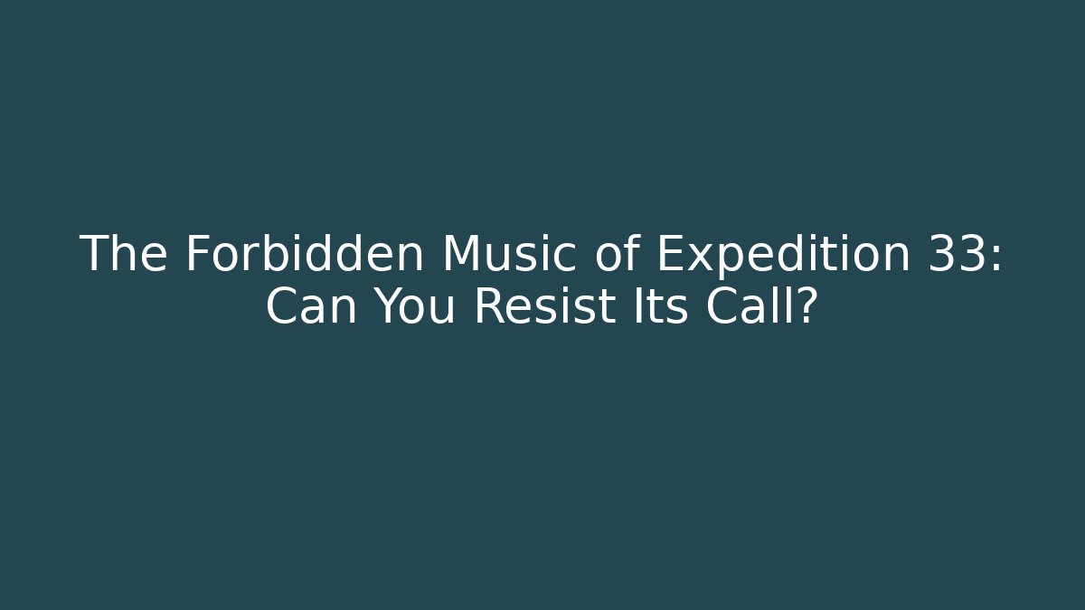 The Forbidden Music of Expedition 33: Can You Resist Its Call?