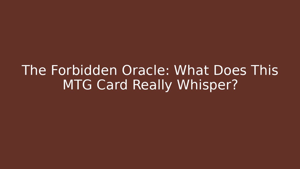 The Forbidden Oracle: What Does This MTG Card Really Whisper?