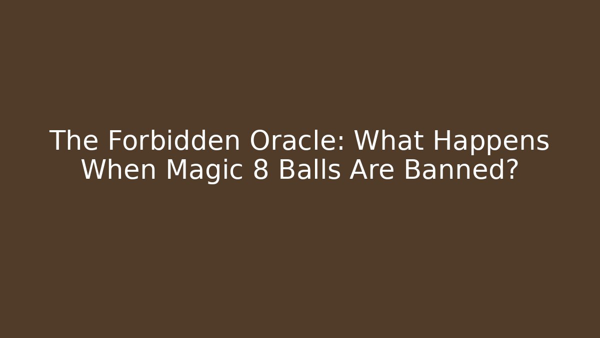 The Forbidden Oracle: What Happens When Magic 8 Balls Are Banned?