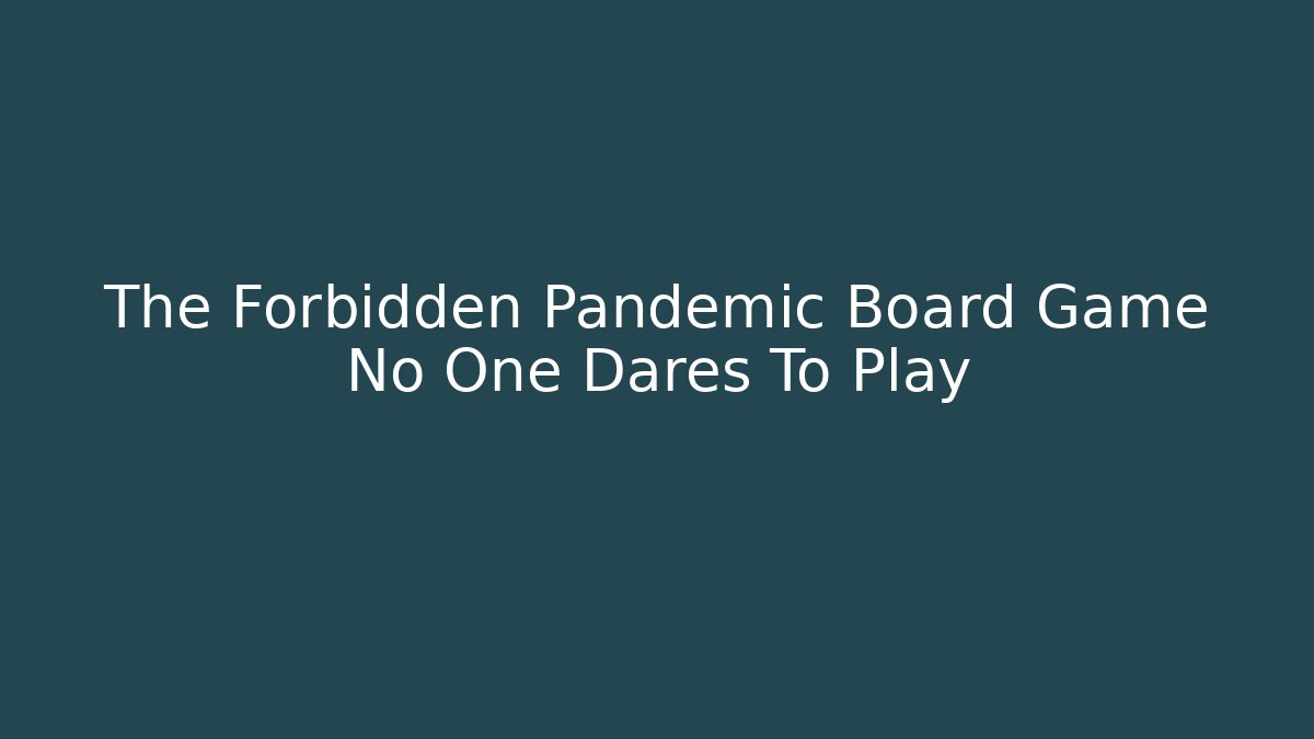 The Forbidden Pandemic Board Game No One Dares To Play