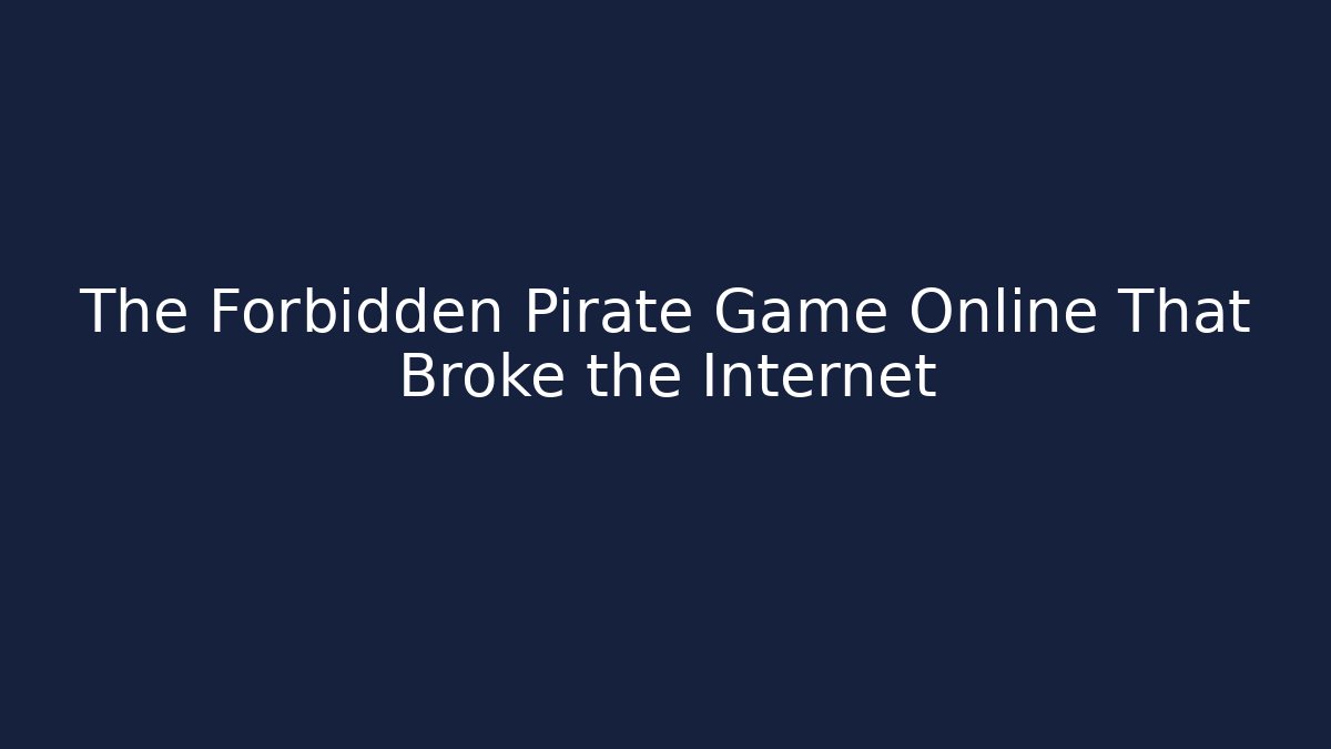 The Forbidden Pirate Game Online That Broke the Internet
