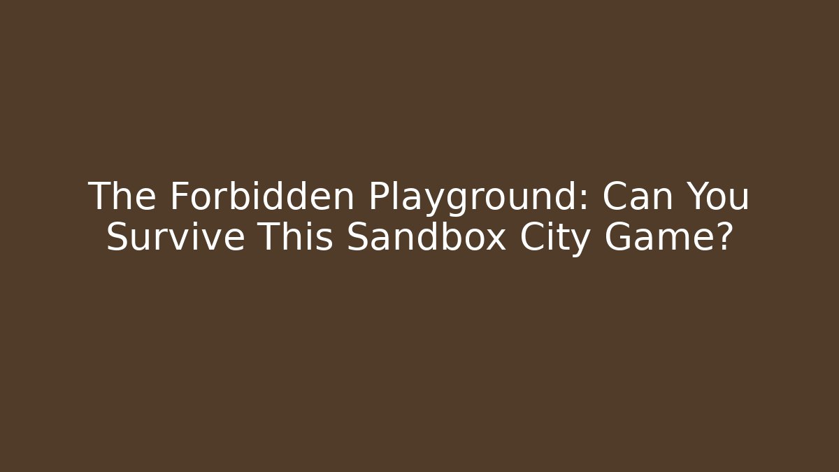 The Forbidden Playground: Can You Survive This Sandbox City Game?