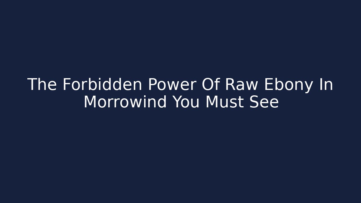The Forbidden Power Of Raw Ebony In Morrowind You Must See