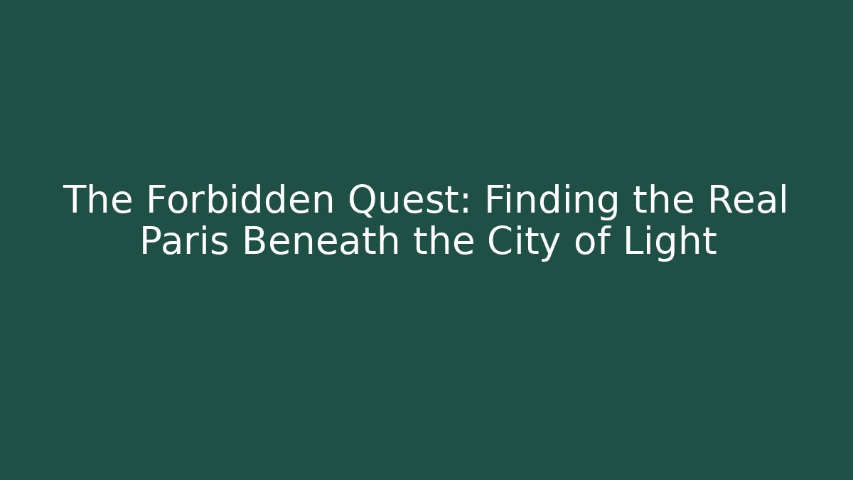 The Forbidden Quest: Finding the Real Paris Beneath the City of Light