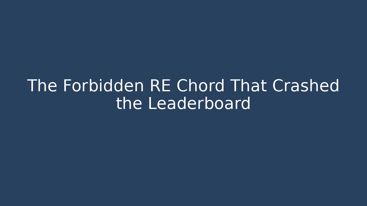 The Forbidden RE Chord That Crashed the Leaderboard