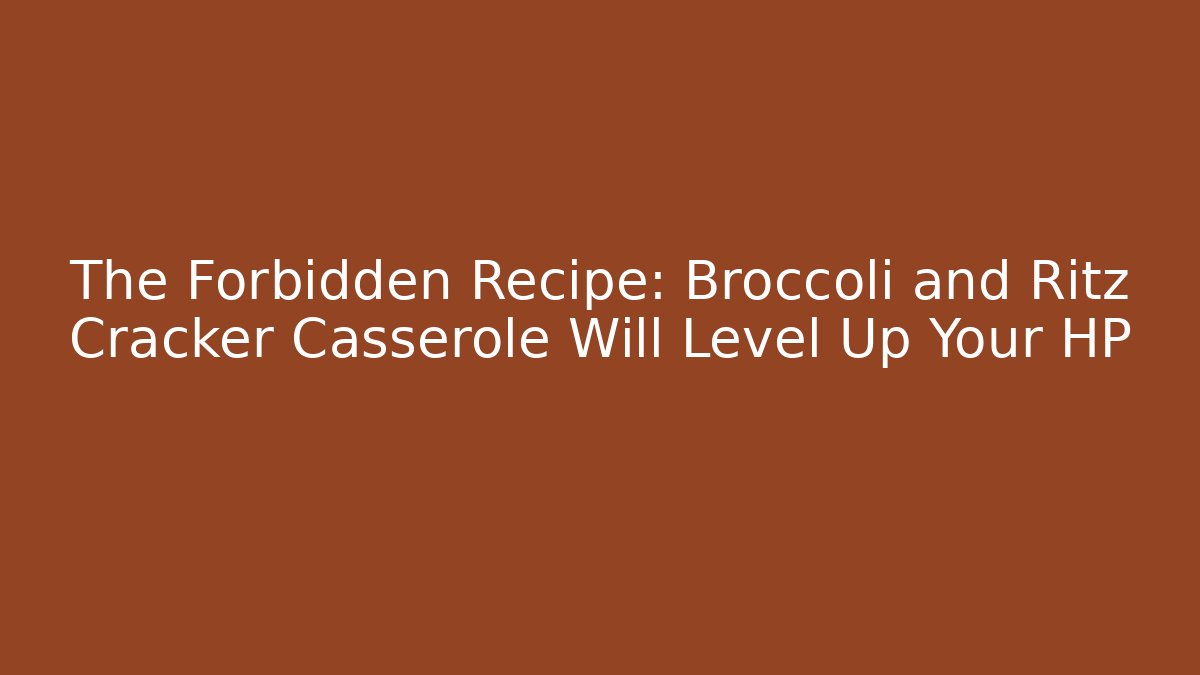 The Forbidden Recipe: Broccoli and Ritz Cracker Casserole Will Level Up Your HP