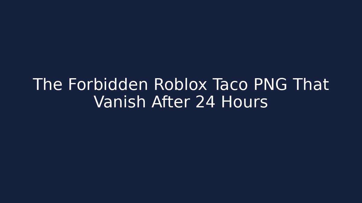 The Forbidden Roblox Taco PNG That Vanish After 24 Hours