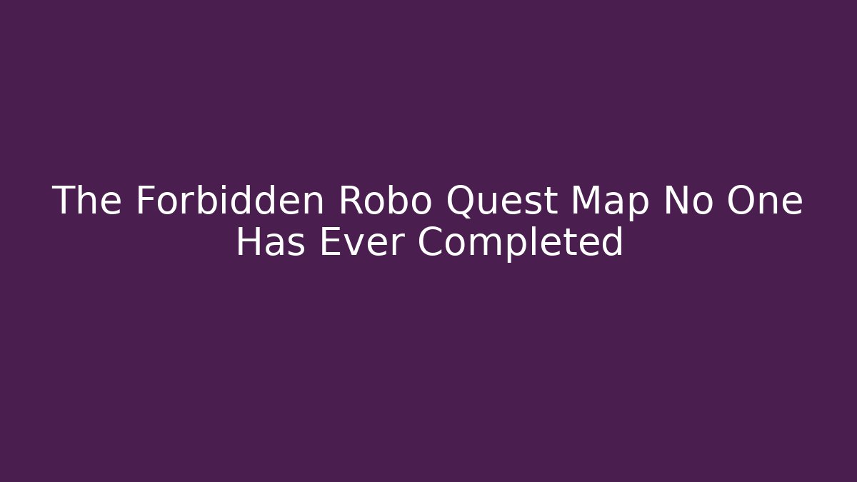 The Forbidden Robo Quest Map No One Has Ever Completed