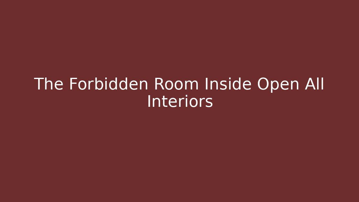 The Forbidden Room Inside Open All Interiors