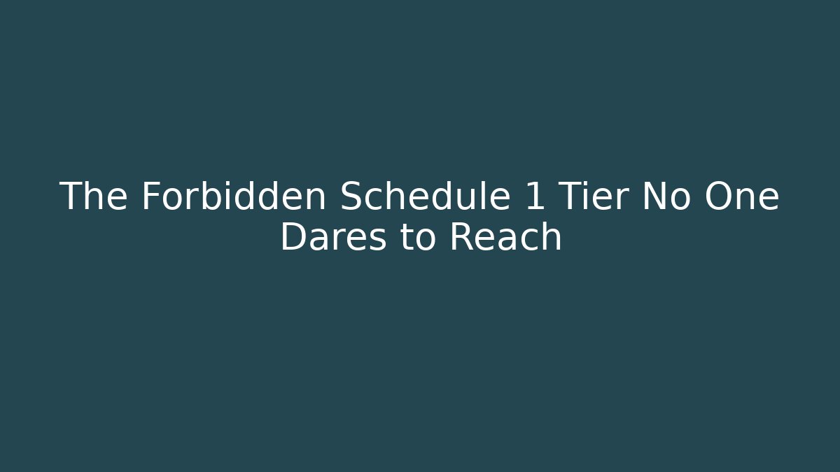 The Forbidden Schedule 1 Tier No One Dares to Reach