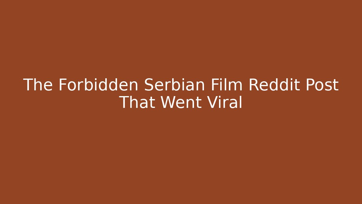 The Forbidden Serbian Film Reddit Post That Went Viral