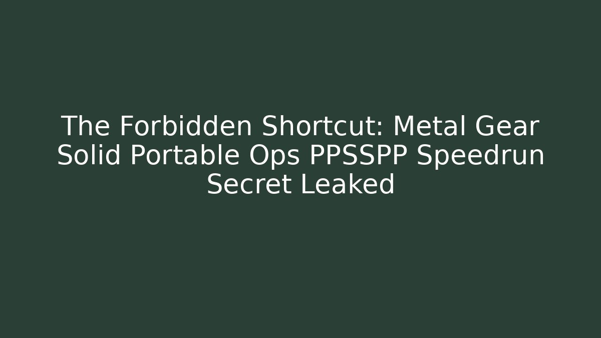 The Forbidden Shortcut: Metal Gear Solid Portable Ops PPSSPP Speedrun Secret Leaked - Andrea Zevedo