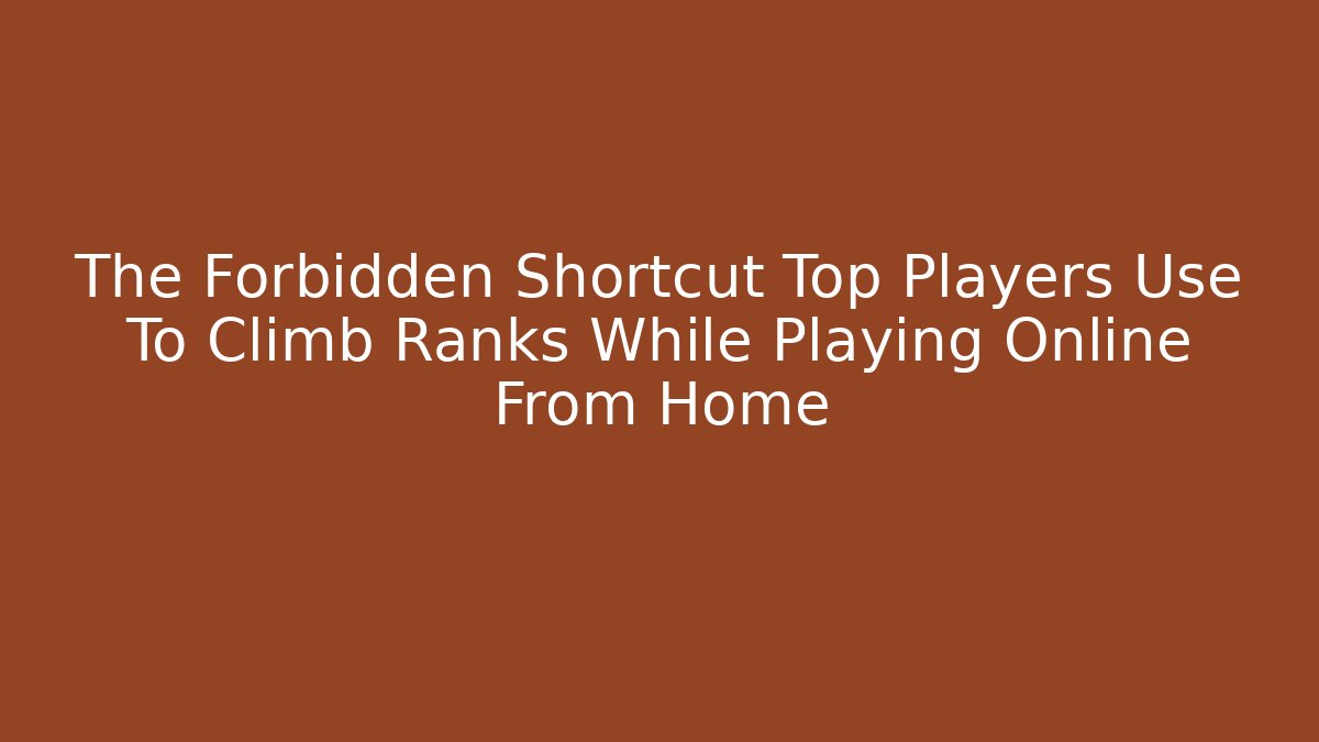 The Forbidden Shortcut Top Players Use To Climb Ranks While Playing Online From Home